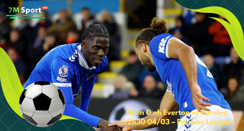Đội hình dự kiến trước trận Everton vs Burnley Đội hình dự kiến trước trận Everton vs Burnley